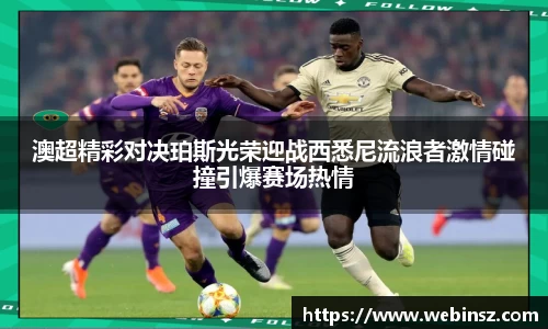 澳超精彩对决珀斯光荣迎战西悉尼流浪者激情碰撞引爆赛场热情