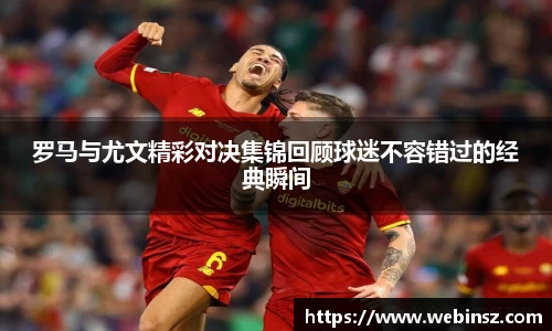 罗马与尤文精彩对决集锦回顾球迷不容错过的经典瞬间