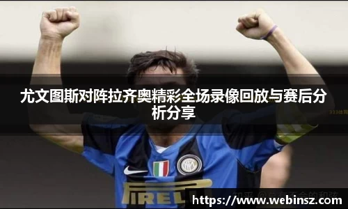 尤文图斯对阵拉齐奥精彩全场录像回放与赛后分析分享