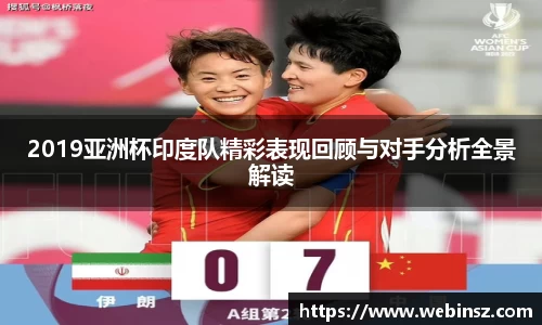 2019亚洲杯印度队精彩表现回顾与对手分析全景解读