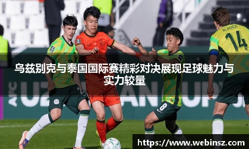 乌兹别克与泰国国际赛精彩对决展现足球魅力与实力较量