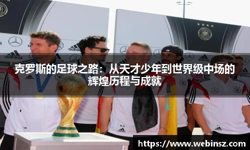 克罗斯的足球之路：从天才少年到世界级中场的辉煌历程与成就