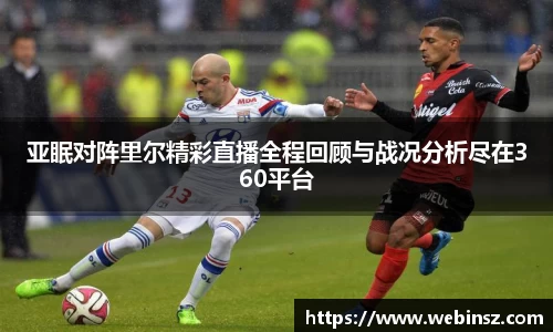 亚眠对阵里尔精彩直播全程回顾与战况分析尽在360平台