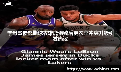 字母哥愤怒撕球衣雄鹿惨败后更衣室冲突升级引发热议