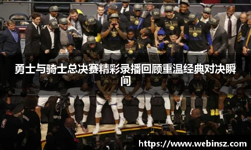 勇士与骑士总决赛精彩录播回顾重温经典对决瞬间