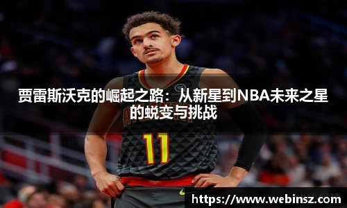 贾雷斯沃克的崛起之路：从新星到NBA未来之星的蜕变与挑战